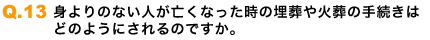 身よりのない人が亡くなった時の埋葬や火葬の手続きは、どのようにされるのですか。